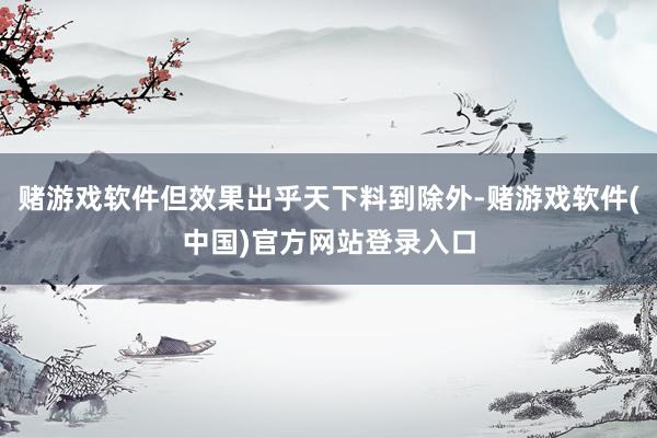 赌游戏软件但效果出乎天下料到除外-赌游戏软件(中国)官方网站登录入口