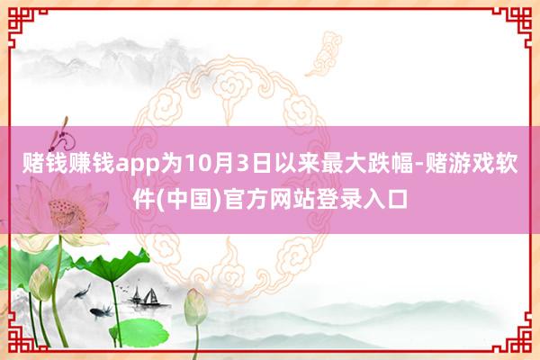 赌钱赚钱app为10月3日以来最大跌幅-赌游戏软件(中国)官方网站登录入口