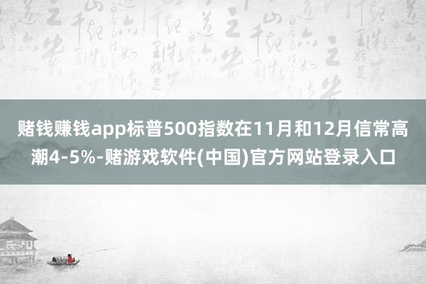 赌钱赚钱app标普500指数在11月和12月信常高潮4-5%-赌游戏软件(中国)官方网站登录入口