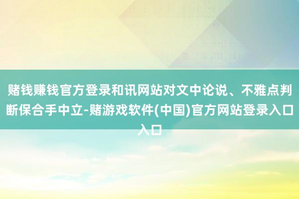 赌钱赚钱官方登录和讯网站对文中论说、不雅点判断保合手中立-赌游戏软件(中国)官方网站登录入口