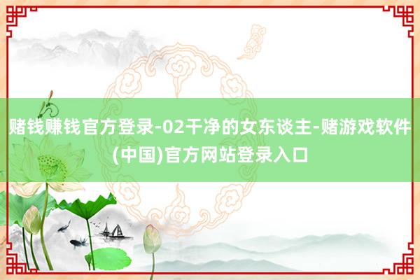 赌钱赚钱官方登录-02干净的女东谈主-赌游戏软件(中国)官方网站登录入口