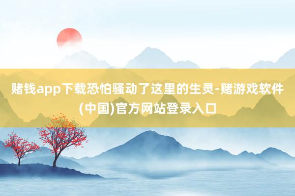 赌钱app下载恐怕骚动了这里的生灵-赌游戏软件(中国)官方网站登录入口