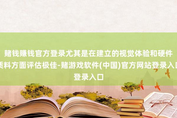 赌钱赚钱官方登录尤其是在建立的视觉体验和硬件质料方面评估极佳-赌游戏软件(中国)官方网站登录入口