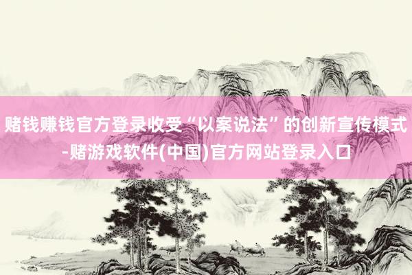 赌钱赚钱官方登录收受“以案说法”的创新宣传模式-赌游戏软件(中国)官方网站登录入口