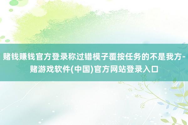 赌钱赚钱官方登录称过错模子覆按任务的不是我方-赌游戏软件(中国)官方网站登录入口