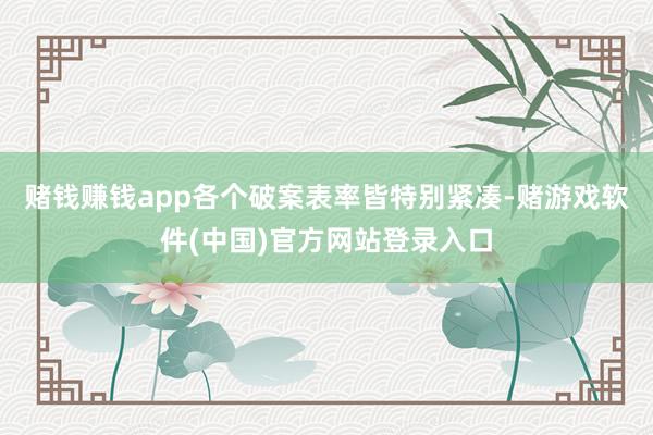 赌钱赚钱app各个破案表率皆特别紧凑-赌游戏软件(中国)官方网站登录入口