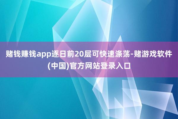 赌钱赚钱app逐日前20层可快速涤荡-赌游戏软件(中国)官方网站登录入口