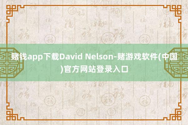 赌钱app下载David Nelson-赌游戏软件(中国)官方网站登录入口