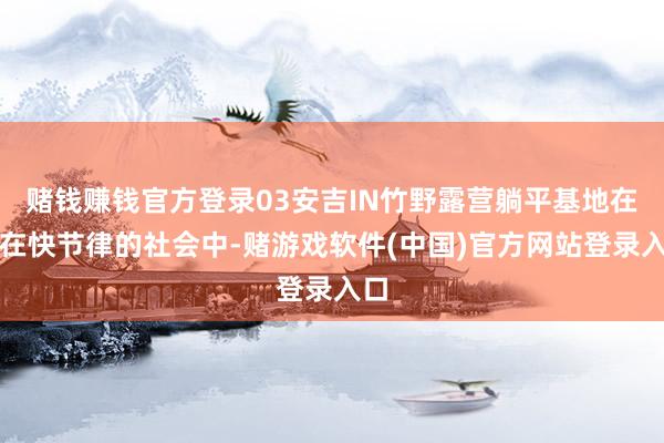 赌钱赚钱官方登录03安吉IN竹野露营躺平基地在现在快节律的社会中-赌游戏软件(中国)官方网站登录入口