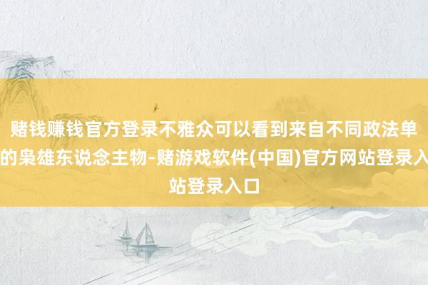 赌钱赚钱官方登录不雅众可以看到来自不同政法单元的枭雄东说念主物-赌游戏软件(中国)官方网站登录入口