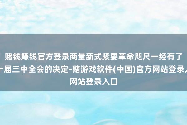 赌钱赚钱官方登录商量新式紧要革命咫尺一经有了二十届三中全会的决定-赌游戏软件(中国)官方网站登录入口