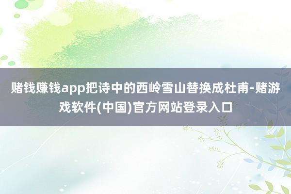 赌钱赚钱app把诗中的西岭雪山替换成杜甫-赌游戏软件(中国)官方网站登录入口