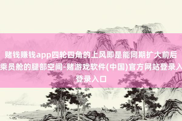 赌钱赚钱app四轮四角的上风即是能同期扩大前后排乘员舱的腿部空间-赌游戏软件(中国)官方网站登录入口