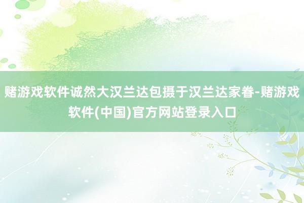 赌游戏软件诚然大汉兰达包摄于汉兰达家眷-赌游戏软件(中国)官方网站登录入口