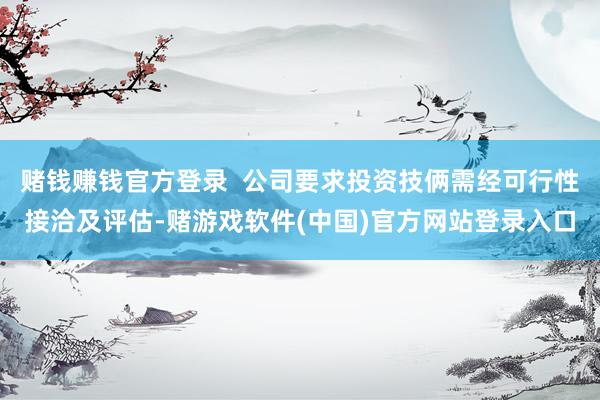 赌钱赚钱官方登录  公司要求投资技俩需经可行性接洽及评估-赌游戏软件(中国)官方网站登录入口