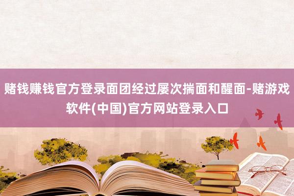 赌钱赚钱官方登录面团经过屡次揣面和醒面-赌游戏软件(中国)官方网站登录入口