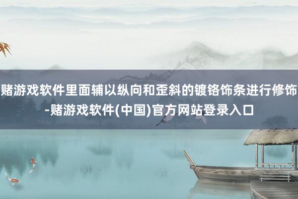 赌游戏软件里面辅以纵向和歪斜的镀铬饰条进行修饰-赌游戏软件(中国)官方网站登录入口