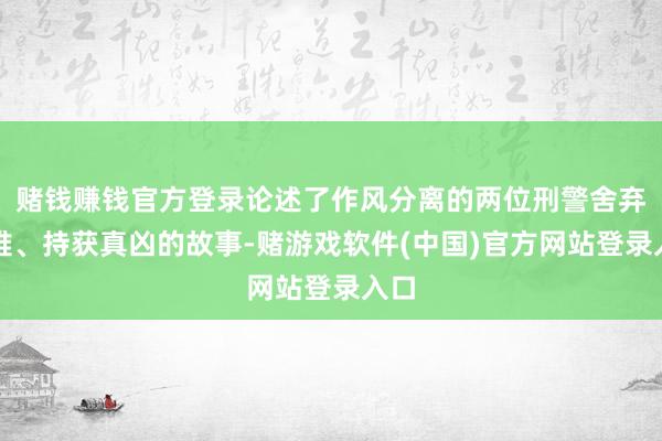 赌钱赚钱官方登录论述了作风分离的两位刑警舍弃万难、持获真凶的故事-赌游戏软件(中国)官方网站登录入口