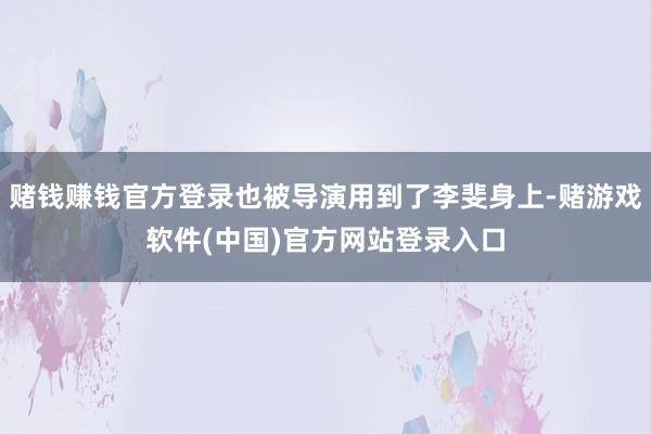 赌钱赚钱官方登录也被导演用到了李斐身上-赌游戏软件(中国)官方网站登录入口