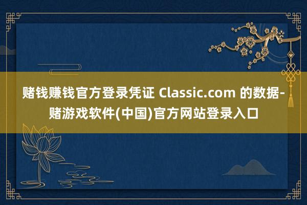 赌钱赚钱官方登录凭证 Classic.com 的数据-赌游戏软件(中国)官方网站登录入口