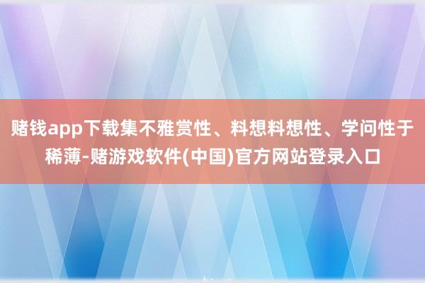 赌钱app下载集不雅赏性、料想料想性、学问性于稀薄-赌游戏软件(中国)官方网站登录入口