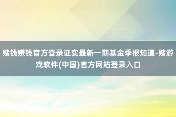 赌钱赚钱官方登录证实最新一期基金季报知道-赌游戏软件(中国)官方网站登录入口