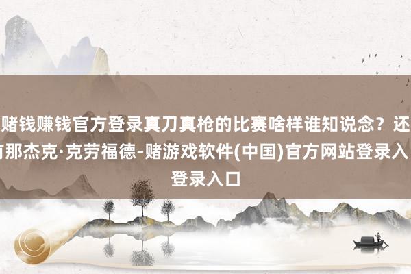 赌钱赚钱官方登录真刀真枪的比赛啥样谁知说念？还有那杰克·克劳福德-赌游戏软件(中国)官方网站登录入口