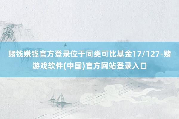 赌钱赚钱官方登录位于同类可比基金17/127-赌游戏软件(中国)官方网站登录入口