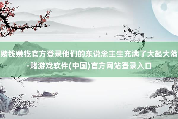 赌钱赚钱官方登录他们的东说念主生充满了大起大落-赌游戏软件(中国)官方网站登录入口