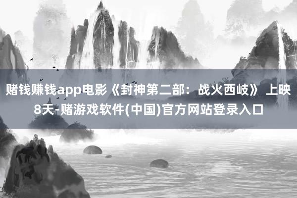 赌钱赚钱app电影《封神第二部：战火西岐》 上映8天-赌游戏软件(中国)官方网站登录入口