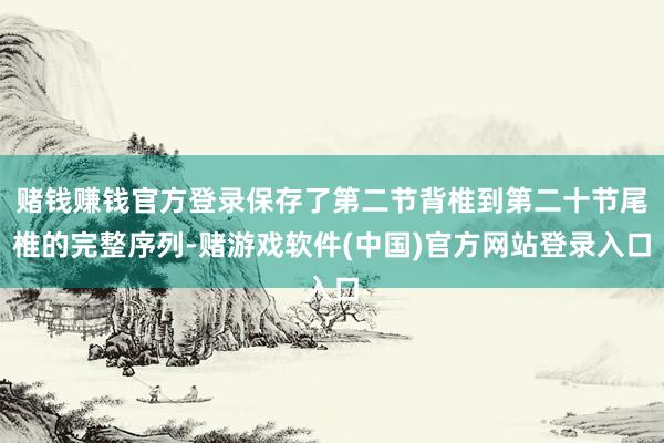 赌钱赚钱官方登录保存了第二节背椎到第二十节尾椎的完整序列-赌游戏软件(中国)官方网站登录入口