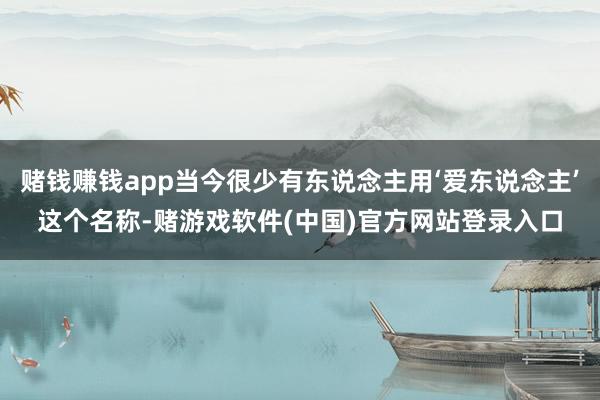 赌钱赚钱app当今很少有东说念主用‘爱东说念主’这个名称-赌游戏软件(中国)官方网站登录入口