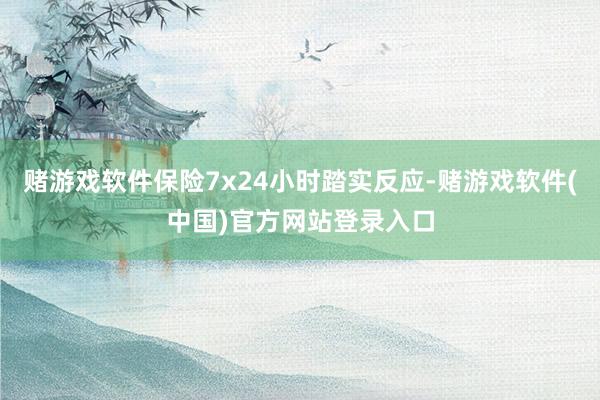 赌游戏软件保险7x24小时踏实反应-赌游戏软件(中国)官方网站登录入口