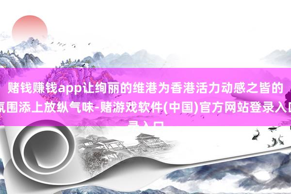 赌钱赚钱app让绚丽的维港为香港活力动感之皆的氛围添上放纵气味-赌游戏软件(中国)官方网站登录入口