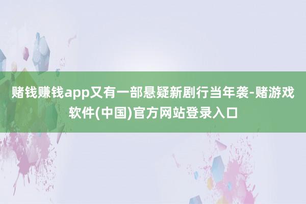赌钱赚钱app又有一部悬疑新剧行当年袭-赌游戏软件(中国)官方网站登录入口