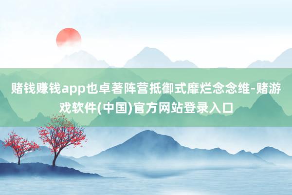 赌钱赚钱app也卓著阵营抵御式靡烂念念维-赌游戏软件(中国)官方网站登录入口