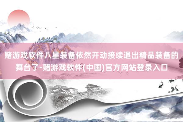 赌游戏软件八星装备依然开动接续退出精品装备的舞台了-赌游戏软件(中国)官方网站登录入口