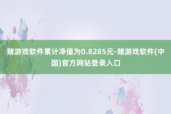 赌游戏软件累计净值为0.8285元-赌游戏软件(中国)官方网站登录入口