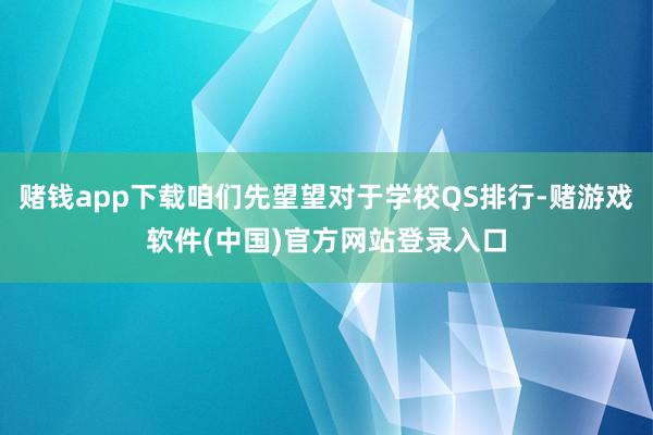 赌钱app下载咱们先望望对于学校QS排行-赌游戏软件(中国)官方网站登录入口