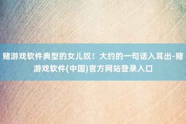 赌游戏软件典型的女儿奴！大约的一句话入耳出-赌游戏软件(中国)官方网站登录入口