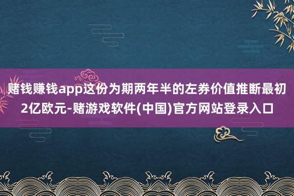 赌钱赚钱app这份为期两年半的左券价值推断最初2亿欧元-赌游戏软件(中国)官方网站登录入口