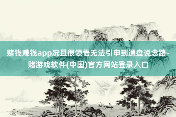 赌钱赚钱app况且很领悟无法引申到通盘说念路-赌游戏软件(中国)官方网站登录入口