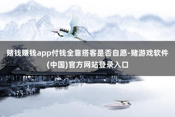赌钱赚钱app付钱全靠搭客是否自愿-赌游戏软件(中国)官方网站登录入口