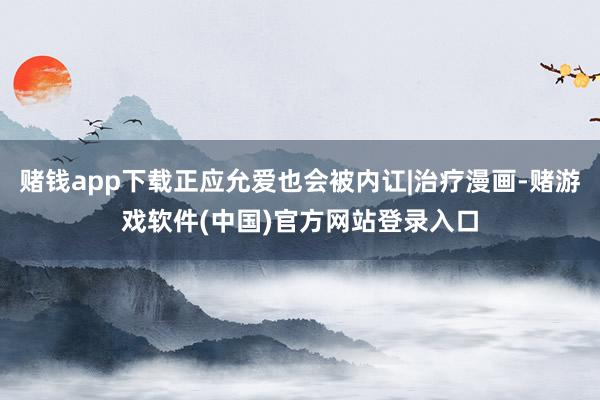 赌钱app下载正应允爱也会被内讧|治疗漫画-赌游戏软件(中国)官方网站登录入口