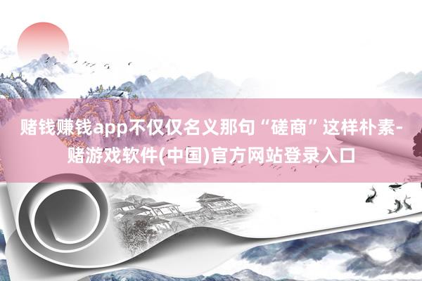 赌钱赚钱app不仅仅名义那句“磋商”这样朴素-赌游戏软件(中国)官方网站登录入口