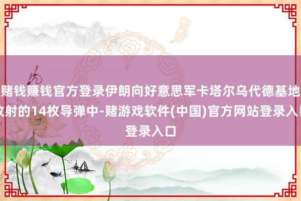 赌钱赚钱官方登录伊朗向好意思军卡塔尔乌代德基地放射的14枚导弹中-赌游戏软件(中国)官方网站登录入口