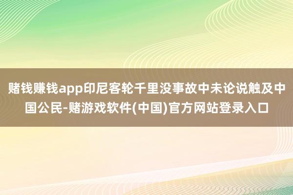 赌钱赚钱app印尼客轮千里没事故中未论说触及中国公民-赌游戏软件(中国)官方网站登录入口
