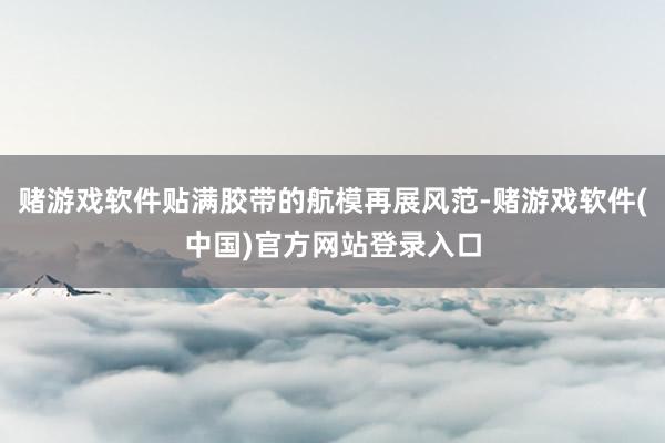 赌游戏软件贴满胶带的航模再展风范-赌游戏软件(中国)官方网站登录入口