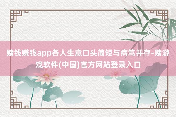 赌钱赚钱app各人生意口头简短与病笃并存-赌游戏软件(中国)官方网站登录入口