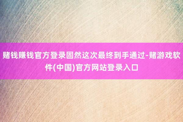赌钱赚钱官方登录固然这次最终到手通过-赌游戏软件(中国)官方网站登录入口